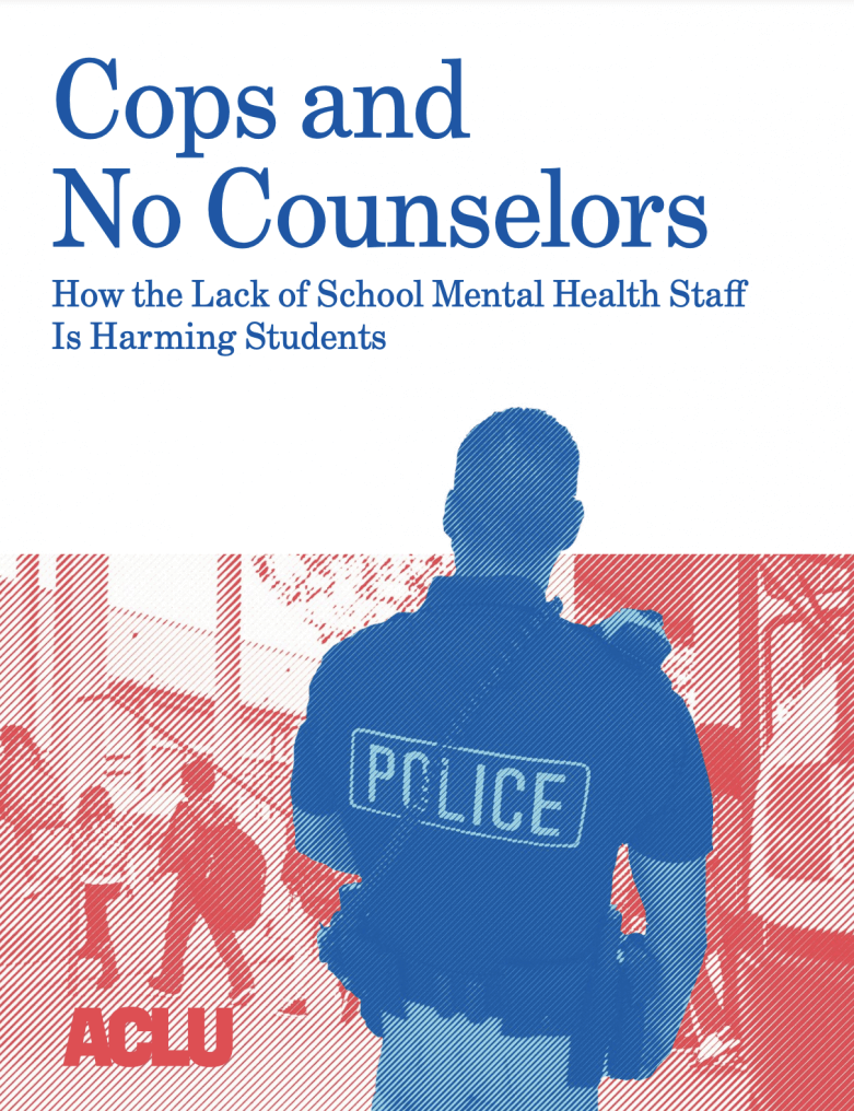 Cover of the report, "Cops and No Counselors" How the Lack of School Mental Health Staff is Harming Students